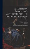A Letter on Shakspere's Authorship of The Two Noble Kinsmen: And on the Characteristics of Shakspere A Letter on Shakspere's Authorship of The Two Noble Kinsmen: And on the Characteristics of Shakspere