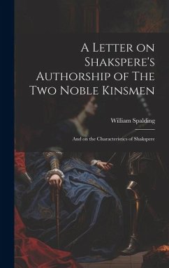 A Letter on Shakspere's Authorship of The Two Noble Kinsmen: And on the Characteristics of Shakspere - Spalding, William