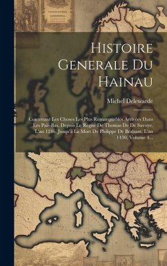 Histoire Generale Du Hainau: Contenant Les Choses Les Plus Remarquables Arrivées Dans Les Pais-bas, Depuis Le Regne De Thomas De De Savoye, L'an 12 - Delewarde, Michel