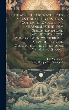 Ulfilas. Die Heiligen Schriften Alten Und Neuen Bundes in Gothischer Sprache. Mit Gegenüberstehendem Griechischem Und Lateinischem Texte, Anmerkungen,