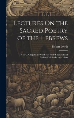 Lectures On the Sacred Poetry of the Hebrews; Tr. by G. Gregory. to Which Are Added, the Notes of Professor Michaelis and Others - Lowth, Robert