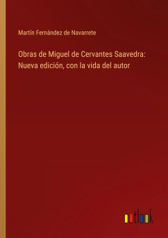 Obras de Miguel de Cervantes Saavedra: Nueva edición, con la vida del autor