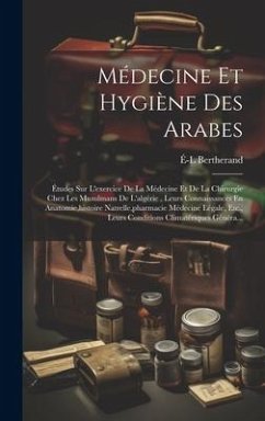 Cover Médecine Et Hygiène Des Arabes: Études Sur L'exercice De La Médecine Et De La Chirurgie Chez Les Musulmans De L'algérie, Leurs Connaissances En Anatom