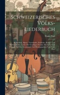 Schweizerisches Volks-liederbuch: Kuhreihen, Alpen-, Vaterlands-, Freiheits-, Kriegs- Und Soldatenlieder, Lieder Der Geselligen Freude, Der Liebe Und - Fluri, Franz