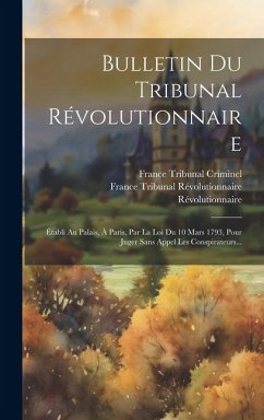 Bulletin Du Tribunal Révolutionnaire: Établi Au Palais, À Paris, Par La Loi Du 10 Mars 1793, Pour Juger Sans Appel Les Conspirateurs... - Révolutionnaire, France Tribunal; Révolutionnaire