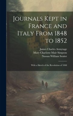 Journals Kept in France and Italy From 1848 to 1852: With a Sketch of the Revolution of 1848 - Senior, Nassau William; Simpson, Mary Charlotte Mair; Armytage, James Charles