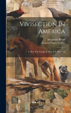 Vivisection in America: I. How It Is Taught Ii. How It Is Practiced - Cobbe, Frances Power; Bryan, Benjamin