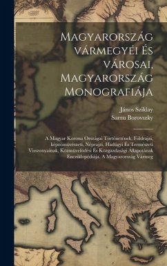 Magyarország vármegyéi és városai, Magyarország monografiája; a magyar korona országai történetének, földrajzi, képzömüvészeti, néprajzi, hadügyi és t - Borovszky, Samu; Sziklay, János