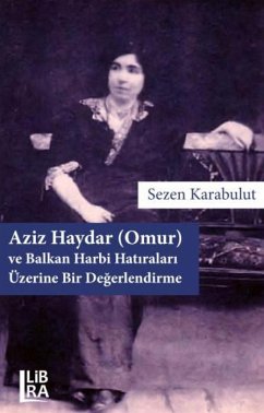 Aziz Haydar Omur ve Balkan Harbi Hatiralari Üzerine Bir Degerlendirme - Karabulut, Sezen