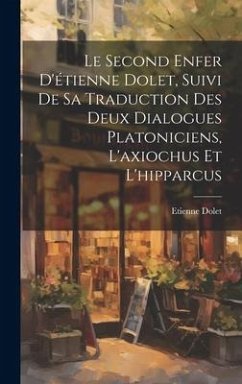 Le Second Enfer D'étienne Dolet, Suivi De Sa Traduction Des Deux Dialogues Platoniciens, L'axiochus Et L'hipparcus - Dolet, Etienne