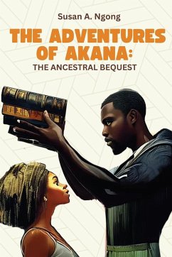 THE ADVENTURES OF AKANA THE ANCESTRAL BEQUEST - Ngong, Susan A.