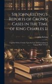 Sir John Kelyng's Reports of Crown Cases in the Time of King Charles Ii: Together With a Treatise Upon the Law and Proceedings in Cases of High Treaso