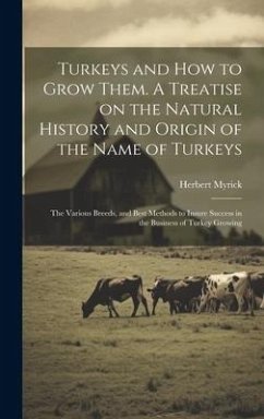 Turkeys and how to Grow Them. A Treatise on the Natural History and Origin of the Name of Turkeys; the Various Breeds, and Best Methods to Insure Succ - Myrick, Herbert