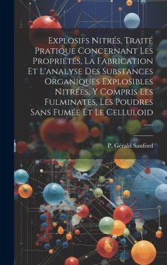 Explosifs Nitrés, Traité Pratique Concernant Les Propriétés, La Fabrication Et L'analyse Des Substances Organiques Explosibles Nitrées, Y Compris Les - Sanford, P. Gérald