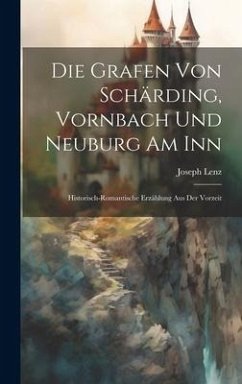 Die Grafen Von Schärding, Vornbach Und Neuburg Am Inn: Historisch-romantische Erzählung Aus Der Vorzeit - Lenz, Joseph