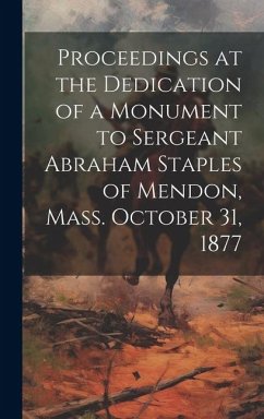 Cover Proceedings at the Dedication of a Monument to Sergeant Abraham Staples of Mendon, Mass. October 31, 1877