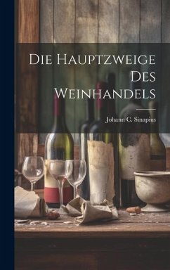Die Hauptzweige Des Weinhandels - Sinapius, Johann C Die Hauptzweige Des Weinhandels - Sinapius, Johann C