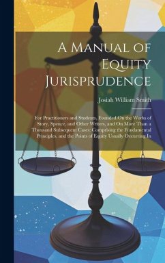 A Manual of Equity Jurisprudence: For Practitioners and Students, Founded On the Works of Story, Spence, and Other Writers, and On More Than a Thousan - Smith, Josiah William