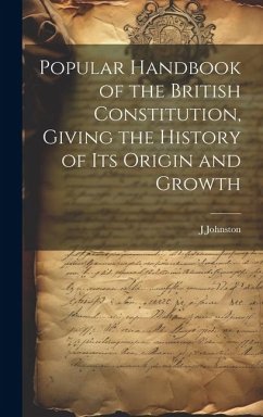 Popular Handbook of the British Constitution, Giving the History of Its Origin and Growth - Johnston, J.