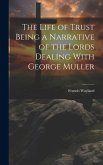 The Life of Trust Being a Narrative of the Lords Dealing With George Muller