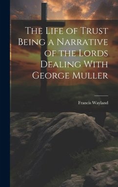 The Life of Trust Being a Narrative of the Lords Dealing With George Muller - Wayland, Francis