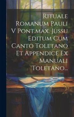 Rituale Romanum Pauli V Pont.max. Jussu Editum Cum Canto Toletano Et Appendice Ex Manuali Toletano... - Anonymous