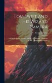 Tom Swift and His Wizard Camera: Tom Swift and His Wizard Camera; Or, Thrilling Adventures While Taking Moving Pictures