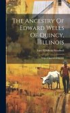 The Ancestry Of Edward Wells Of Quincy, Illinois: With A Sketch Of His Life