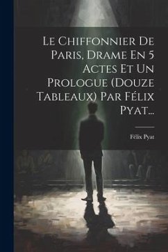 Le Chiffonnier De Paris, Drame En 5 Actes Et Un Prologue (douze Tableaux) Par Félix Pyat... - Pyat, Félix