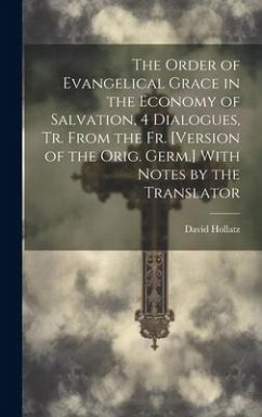 The Order of Evangelical Grace in the Economy of Salvation, 4 Dialogues, Tr. From the Fr. [Version of the Orig. Germ.] With Notes by the Translator - Hollatz, David