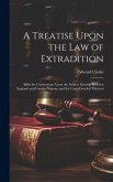 A Treatise Upon the Law of Extradition: With the Conventions Upon the Subject Existing Between England and Foreign Nations, and the Cases Decided Ther