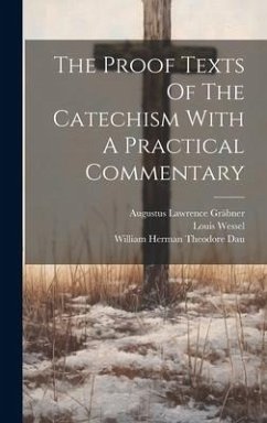 The Proof Texts Of The Catechism With A Practical Commentary - Gräbner, Augustus Lawrence; Wessel, Louis