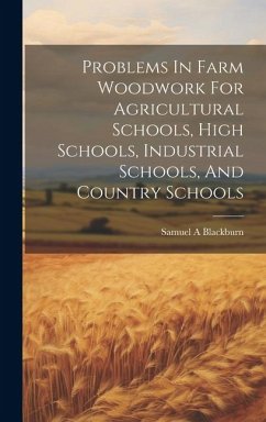 Problems In Farm Woodwork For Agricultural Schools, High Schools, Industrial Schools, And Country Schools - A, Blackburn Samuel