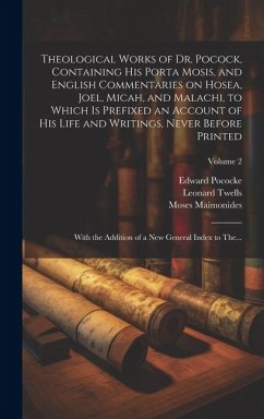 Theological Works of Dr. Pocock, Containing His Porta Mosis, and English Commentaries on Hosea, Joel, Micah, and Malachi, to Which is Prefixed an Acco - Pococke, Edward; Maimonides, Moses