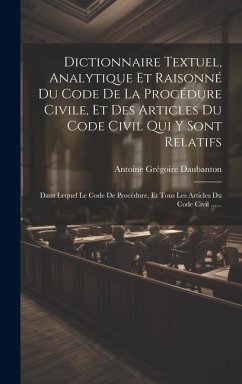 Dictionnaire Textuel, Analytique Et Raisonné Du Code De La Procédure Civile, Et Des Articles Du Code Civil Qui Y Sont Relatifs: Dans Lequel Le Code De - Daubanton, Antoine Grégoire