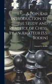 A Popular Introduction to the Study and Practice of Chess, by an Amateur [S.S. Boden]