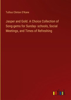 Jasper and Gold. A Choice Collection of Song-gems for Sunday- schools, Social Meetings, and Times of Refreshing