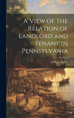 A View of the Relation of Landlord and Tenant in Pennsylvania - Duane, William