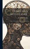 Habit and Intelligence: A Series of Essays On the Laws of Life and Mind