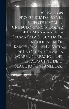 Cover Acusación Pronunciada Por El Teniente Fiscal D. Crispulo García Gomez De La Serna Ante La Excma Sala Segunda De La Audiencia De Barcelona, En La Vista De La Causa Formada Sobre Usurpación Del Estado Civil De D. Claudio Fontanellas...