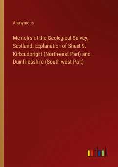 Memoirs of the Geological Survey, Scotland. Explanation of Sheet 9. Kirkcudbright (North-east Part) and Dumfriesshire (South-west Part)