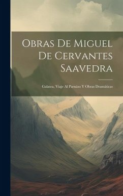 Obras De Miguel De Cervantes Saavedra: Galatea, Viaje Al Parnáso Y Obras Dramáticas - Anonymous