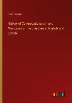 History of Congregationalism and Memorials of the Churches in Norfolk and Suffolk - Browne, John