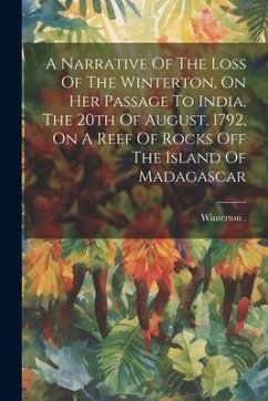 A Narrative Of The Loss Of The Winterton, On Her Passage To India, The 20th Of August, 1792, On A Reef Of Rocks Off The Island Of Madagascar - (Ship), Winterton