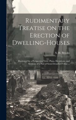 Rudimentary Treatise on the Erection of Dwelling-houses: Illustrated by a Perspective View, Plans, Elevations, and Sections of a Pair of Semi-detached