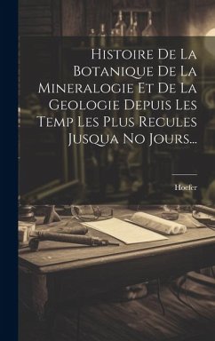Cover Histoire De La Botanique De La Mineralogie Et De La Geologie Depuis Les Temp Les Plus Recules Jusqua No Jours...
