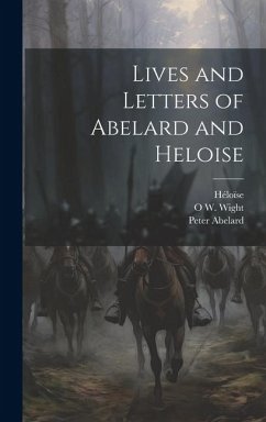 Lives and Letters of Abelard and Heloise - Abelard, Peter; Wight, O W; Héloïse