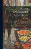 Neues Fränkisches Kochbuch: Oder Deutliche Und Bewährte Anweisung Zur Vortheilhaftesten Und Schmakhaften Zubereitung Der Speisen Und Getränke, Des Neues Fränkisches Kochbuch: Oder Deutliche Und Bewährte Anweisung Zur Vortheilhaftesten Und Schmakhaften Zubereitung Der Speisen Und Getränke, Des