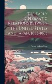 The Early Diplomatic Relations Between the United States and Japan, 1853-1865