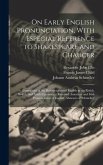 On Early English Pronunciation, With Especial Reference to Shakespeare and Chaucer: Illustrations of the Pronunciation of English in the Xviith, Xviii